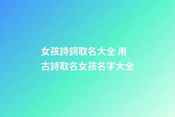 女孩詩詞取名大全 用古詩取名女孩名字大全-第1張-公司起名-玄機派